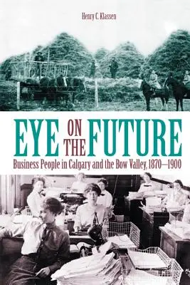 Eye on the Future: Business People in Calgary and the Bow Valley, 1870-1900 (Nuevo) - Eye on the Future: Business People in Calgary and the Bow Valley, 1870-1900 (New)