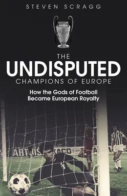 Los campeones indiscutibles de Europa: cómo los dioses del fútbol se convirtieron en la realeza europea - The Undisputed Champions of Europe: How the Gods of Football Became European Royalty