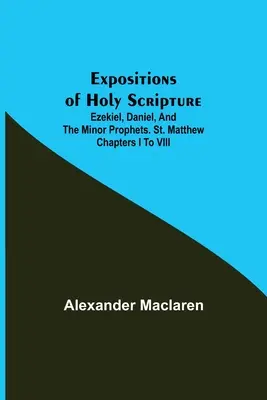 Exposiciones de la Sagrada Escritura; Ezequiel, Daniel y los Profetas Menores. San Mateo, capítulos I a VIII - Expositions of Holy Scripture; Ezekiel, Daniel, and the Minor Prophets. St. Matthew Chapters I to VIII