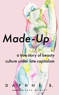 Made-Up: Una historia real de la cultura de la belleza en el capitalismo tardío - Made-Up: A True Story of Beauty Culture Under Late Capitalism