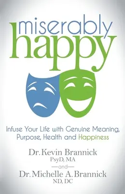 Miserablemente feliz: Infunde en tu vida auténtico sentido, propósito, salud y felicidad - Miserably Happy: Infuse Your Life with Genuine Meaning, Purpose, Health, and Happiness