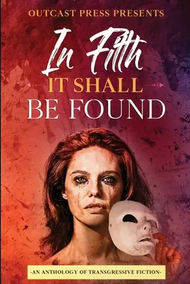 In Filth It Shall Be Found: Antología de ficción transgresora - In Filth It Shall Be Found: An Anthology of Transgressive Fiction