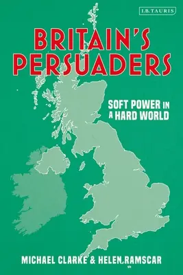 Los persuasores británicos: El poder blando en un mundo duro - Britain's Persuaders: Soft Power in a Hard World