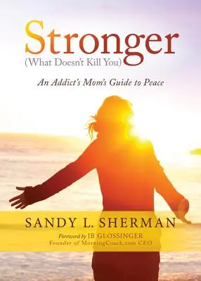 Stronger: (lo que no te mata) Guía para la paz de una madre adicta - Stronger: (what Doesn't Kill You) an Addict's Mom's Guide to Peace