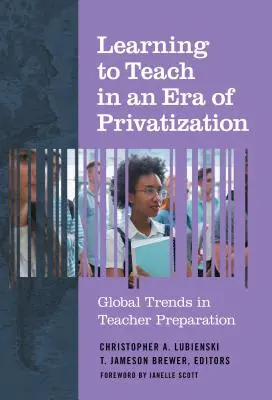 Aprender a enseñar en una era de privatización: Tendencias mundiales en la preparación del profesorado - Learning to Teach in an Era of Privatization: Global Trends in Teacher Preparation