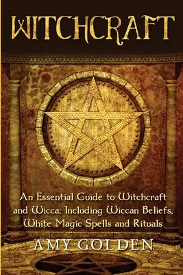 Brujería: Una Guía Esencial para la Brujería y la Wicca, Incluyendo Creencias Wiccanas, Hechizos de Magia Blanca y Rituales - Witchcraft: An Essential Guide to Witchcraft and Wicca, Including Wiccan Beliefs, White Magic Spells and Rituals