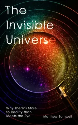 El universo invisible: Por qué la realidad es más real de lo que parece - The Invisible Universe: Why There's More to Reality Than Meets the Eye