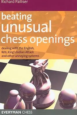 Vencer aperturas de ajedrez inusuales: Enfrentarse a la Inglesa, la Reti, el Ataque Indio de Rey y otros sistemas molestos - Beating Unusual Chess Openings: Dealing with the English, Reti, King's Indian Attack and Other Annoying Systems