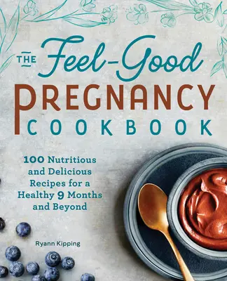 El libro de cocina para sentirse bien durante el embarazo: 100 recetas nutritivas y deliciosas para disfrutar de 9 meses saludables y más. - The Feel-Good Pregnancy Cookbook: 100 Nutritious and Delicious Recipes for a Healthy 9 Months and Beyond