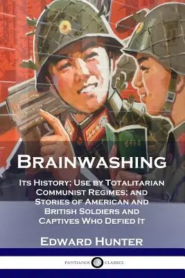 El lavado de cerebro: su historia, su uso por parte de los regímenes comunistas totalitarios y las historias de soldados y cautivos estadounidenses y británicos que desafiaron a los gobiernos comunistas. - Brainwashing: Its History; Use by Totalitarian Communist Regimes; and Stories of American and British Soldiers and Captives Who Defi