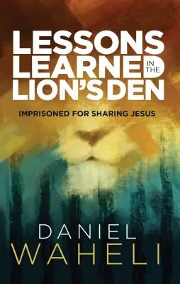 Lecciones aprendidas en la guarida del león*: Encarcelados por compartir a Jesús - Lessons Learned in the Lion S Den*: Imprisoned for Sharing Jesus