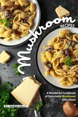 Recetas de Setas: ¡Un Maravilloso Libro de Cocina con Deliciosas Ideas para Preparar Platos con Setas! - Mushroom Recipes: A Wonderful Cookbook of Delectable Mushroom Dish Ideas!