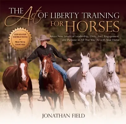 El arte de adiestrar caballos en libertad: Alcanza Nuevos Niveles de Liderazgo, Unidad, Sensación, Compromiso y Propósito en Todo lo que Haces con tu Caballo - The Art of Liberty Training for Horses: Attain New Levels of Leadership, Unity, Feel, Engagement, and Purpose in All That You Do with Your Horse