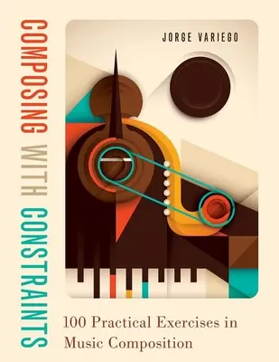 Componer con restricciones: 100 ejercicios prácticos de composición musical - Composing with Constraints: 100 Practical Exercises in Music Composition