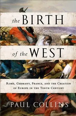 El nacimiento de Occidente: Roma, Alemania, Francia y la creación de Europa en el siglo X - The Birth of the West: Rome, Germany, France, and the Creation of Europe in the Tenth Century