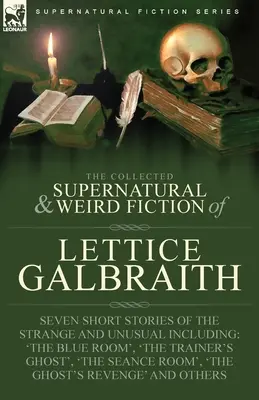 The Collected Supernatural and Weird Fiction of Lettice Galbraith: Siete relatos breves de lo extraño e insólito, entre ellos 
