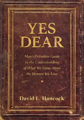 Sí, querido: La guía definitiva del hombre para entender lo que sabemos de las mujeres que amamos - Yes Dear: Man's Definitive Guide to the Understanding of What We Know about the Women We Love