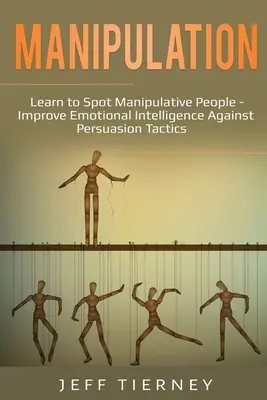Manipulación: Aprende a detectar a las personas manipuladoras - Mejora la inteligencia emocional contra las tácticas de persuasión - Manipulation: Learn to Spot Manipulative People - Improve Emotional Intelligence Against Persuasion Tactics