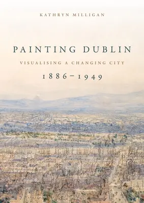 Pintando Dublín, 1886-1949: Visualización de una ciudad cambiante - Painting Dublin, 1886-1949: Visualising a changing city