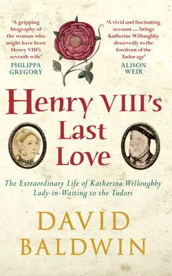 El último amor de Enrique VIII - La extraordinaria vida de Catalina Willoughby, dama de compañía de los Tudor - Henry VIII's Last Love - The Extraordinary Life of Katherine Willoughby, Lady-in-Waiting to the Tudors