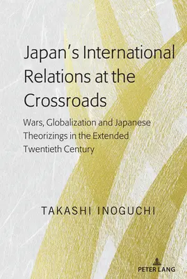 Las relaciones internacionales de Japón en la encrucijada: Guerras, globalización y teorías japonesas en el siglo XX ampliado - Japan's International Relations at the Crossroads: Wars, Globalization and Japanese Theorizings in the Extended Twentieth Century