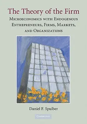 La teoría de la empresa: Microeconomía con empresarios, empresas, mercados y organizaciones endógenos - The Theory of the Firm: Microeconomics with Endogenous Entrepreneurs, Firms, Markets, and Organizations