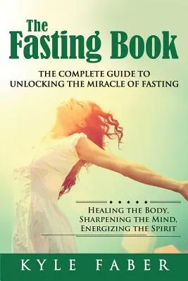 El libro del ayuno - La guía completa para descubrir el milagro del ayuno: Sanar el cuerpo, agudizar la mente, energizar el espíritu - The Fasting Book - The Complete Guide to Unlocking the Miracle of Fasting: Healing the Body, Sharpening the Mind, Energizing the Spirit