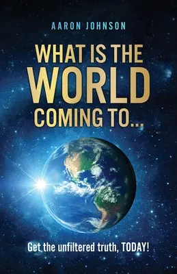 ¿Qué es el mundo que viene a ...: ¡Obtenga la verdad sin filtros, HOY! - What is The World Coming to . . .: Get the unfiltered truth, TODAY!