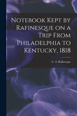 Cuaderno de Rafinesque en un viaje de Filadelfia a Kentucky, 1818 (Rafinesque C. S. (Constantine Samuel)) - Notebook Kept by Rafinesque on a Trip From Philadelphia to Kentucky, 1818 (Rafinesque C. S. (Constantine Samuel))