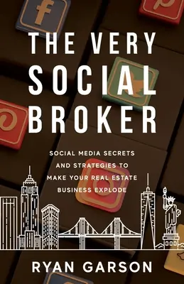 The Very Social Broker: Secretos y estrategias de las redes sociales para hacer explotar su negocio inmobiliario - The Very Social Broker: Social Media Secrets and Strategies to Make Your Real Estate Business Explode