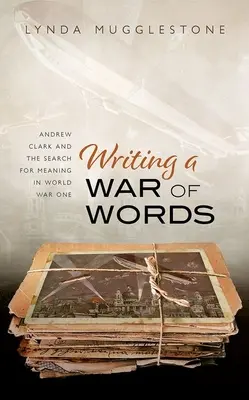 Escribir una guerra de palabras: Andrew Clark y la búsqueda de sentido en la Primera Guerra Mundial - Writing a War of Words: Andrew Clark and the Search for Meaning in World War One