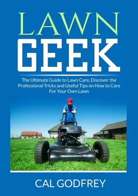 Lawn Geek: La guía definitiva para el cuidado del césped, descubra los trucos profesionales y consejos útiles para cuidar su propio césped - Lawn Geek: The Ultimate Guide to Lawn Care, Discover the Professional Tricks and Useful Tips on How to Care For Your Own Lawn