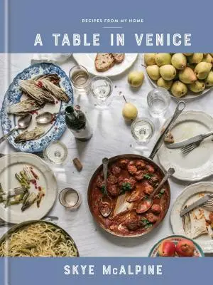 Una mesa en Venecia: Recetas de mi casa: Un libro de cocina - A Table in Venice: Recipes from My Home: A Cookbook