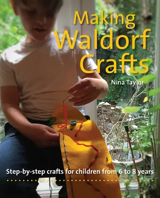 Manualidades Waldorf: Manualidades paso a paso para niños de 6 a 8 años - Making Waldorf Crafts: Step-By-Step Crafts for Children from 6 to 8 Years