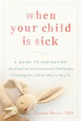 Cuando su hijo está enfermo: Guía para afrontar los retos prácticos y emocionales del cuidado de un niño muy enfermo - When Your Child Is Sick: A Guide to Navigating the Practical and Emotional Challenges of Caring for a Child Who Is Very Ill