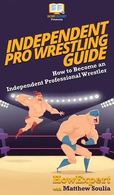 Guía de lucha libre profesional independiente: Cómo convertirse en luchador profesional independiente - Independent Pro Wrestling Guide: How To Become an Independent Professional Wrestler