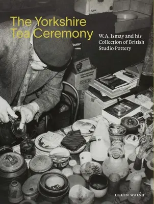 La ceremonia del té de Yorkshire: W. A. Ismay y su colección de cerámica británica - The Yorkshire Tea Ceremony: W. A. Ismay and His Collection of British Studio Pottery