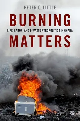 Burning Matters: Vida, trabajo y piropolítica de los residuos electrónicos en Ghana - Burning Matters: Life, Labor, and E-Waste Pyropolitics in Ghana