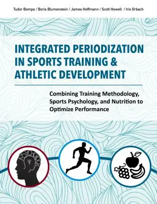 Periodización Integrada en el Entrenamiento Deportivo y el Desarrollo Atlético: Combinando la Metodología del Entrenamiento, la Psicología del Deporte y la Nutrición para Optimizar el Perfo - Integrated Periodization in Sports Training & Athletic Development: Combining Training Methodology, Sports Psychology, and Nutrition to Optimize Perfo