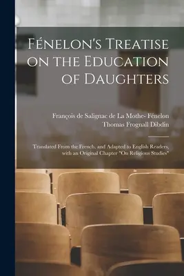 Tratado de Fnelon sobre la educación de las hijas: Traducido del francés y adaptado a los lectores ingleses, con un capítulo original sobre la educación religiosa. - Fnelon's Treatise on the Education of Daughters: Translated From the French, and Adapted to English Readers, With an Original Chapter On Religious St