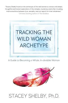 Siguiendo el Arquetipo de la Mujer Salvaje: Guía para convertirse en una mujer íntegra e indivisible - Tracking the Wild Woman Archetype: A Guide to Becoming a Whole, In-divisible Woman