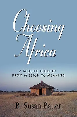 Elegir África: Un viaje de mediana edad de la misión al sentido - Choosing Africa: A Midlife Journey from Mission to Meaning