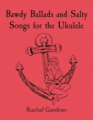 Baladas subidas de tono y canciones saladas para el ukelele - Bawdy Ballads and Salty Songs for the Ukulele