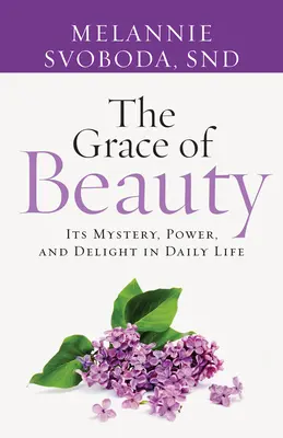 La gracia de la belleza: Su misterio, poder y deleite en la vida cotidiana - The Grace of Beauty: Its Mystery, Power, and Delight in Daily Life