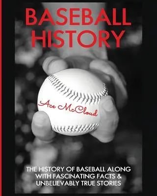 Historia del béisbol: La historia del béisbol junto con hechos fascinantes e historias increíblemente verdaderas - Baseball History: The History of Baseball Along With Fascinating Facts & Unbelievably True Stories