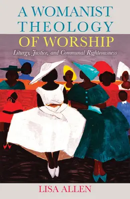 Una teología feminista del culto: Liturgia, justicia y rectitud comunitaria - A Womanist Theology of Worship: Liturgy, Justice, and Communal Righteousness