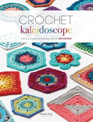 Caleidoscopio de ganchillo: Formas y matices cambiantes en 100 motivos - Crochet Kaleidoscope: Shifting Shapes and Shades Across 100 Motifs