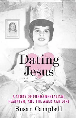 Salir con Jesús: Una historia de fundamentalismo, feminismo y la chica americana - Dating Jesus: A Story of Fundamentalism, Feminism, and the American Girl