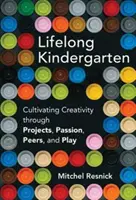 Lifelong Kindergarten - Cultivar la creatividad a través de proyectos, pasión, compañeros y juego (Resnick Mitchel (Massachusetts Institute of Technology)) - Lifelong Kindergarten - Cultivating Creativity through Projects, Passion, Peers, and Play (Resnick Mitchel (Massachusetts Institute of Technology))