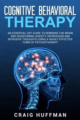 Cognitive Behavioral Therapy: Una guía esencial de TCC para recablear el cerebro y superar la ansiedad, la depresión y los pensamientos intrusivos utilizando un método altamente - Cognitive Behavioral Therapy: An Essential CBT Guide to Rewiring the Brain and Overcoming Anxiety, Depression, and Intrusive Thoughts Using a Highly